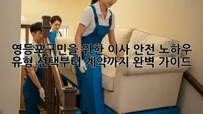 📦 영등포구민을 위한 이사 안전 노하우: 유형 선택부터 계약까지 완벽 가이드 🔑