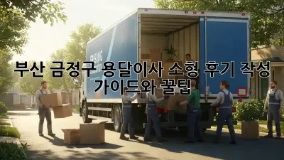 부산 금정구 용달이사 소형: 후기 작성 가이드와 꿀팁