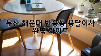부산 해운대 반송동 용달이사 완벽 가이드